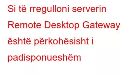 Si të rregulloni serverin Remote Desktop Gateway është përkohësisht i padisponueshëm