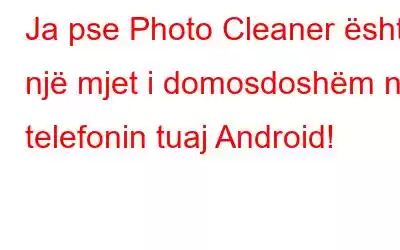 Ja pse Photo Cleaner është një mjet i domosdoshëm në telefonin tuaj Android!