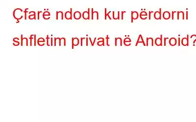 Çfarë ndodh kur përdorni shfletim privat në Android?