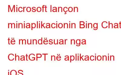 Microsoft lançon miniaplikacionin Bing Chat të mundësuar nga ChatGPT në aplikacionin iOS