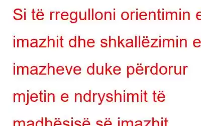 Si të rregulloni orientimin e imazhit dhe shkallëzimin e imazheve duke përdorur mjetin e ndryshimit të madhësisë së imazhit