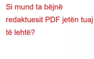 Si mund ta bëjnë redaktuesit PDF jetën tuaj të lehtë?