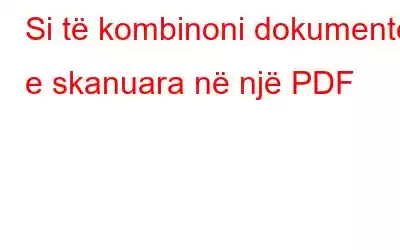 Si të kombinoni dokumentet e skanuara në një PDF