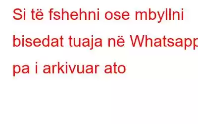 Si të fshehni ose mbyllni bisedat tuaja në Whatsapp pa i arkivuar ato