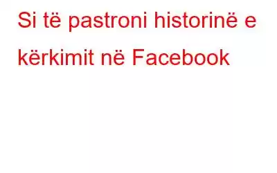 Si të pastroni historinë e kërkimit në Facebook