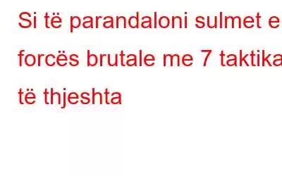 Si të parandaloni sulmet e forcës brutale me 7 taktika të thjeshta