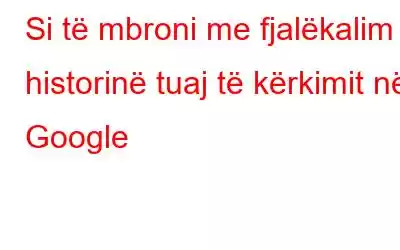 Si të mbroni me fjalëkalim historinë tuaj të kërkimit në Google