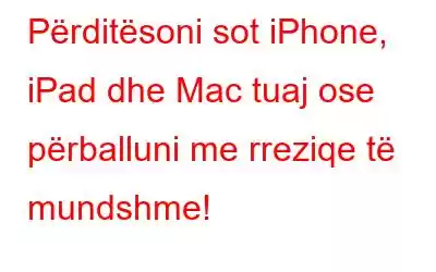 Përditësoni sot iPhone, iPad dhe Mac tuaj ose përballuni me rreziqe të mundshme!