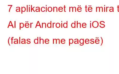 7 aplikacionet më të mira të AI për Android dhe iOS (falas dhe me pagesë)