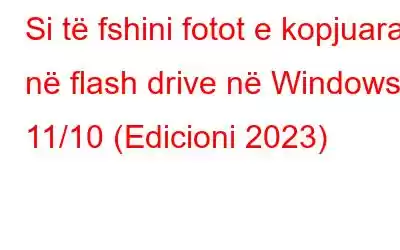 Si të fshini fotot e kopjuara në flash drive në Windows 11/10 (Edicioni 2023)