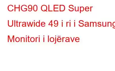 CHG90 QLED Super Ultrawide 49 i ri i Samsung: Monitori i lojërave