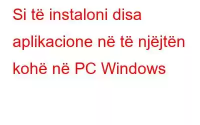 Si të instaloni disa aplikacione në të njëjtën kohë në PC Windows