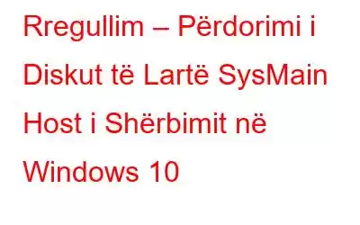 Rregullim – Përdorimi i Diskut të Lartë SysMain Host i Shërbimit në Windows 10