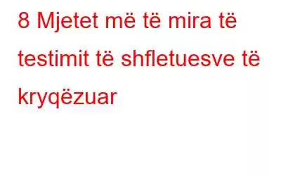 8 Mjetet më të mira të testimit të shfletuesve të kryqëzuar