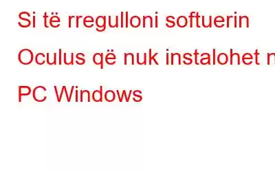 Si të rregulloni softuerin Oculus që nuk instalohet në PC Windows