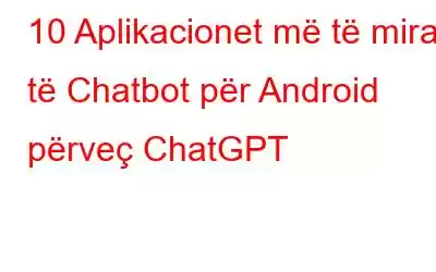 10 Aplikacionet më të mira të Chatbot për Android përveç ChatGPT