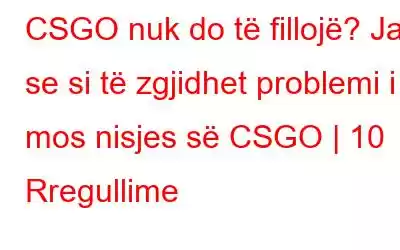 CSGO nuk do të fillojë? Ja se si të zgjidhet problemi i mos nisjes së CSGO | 10 Rregullime