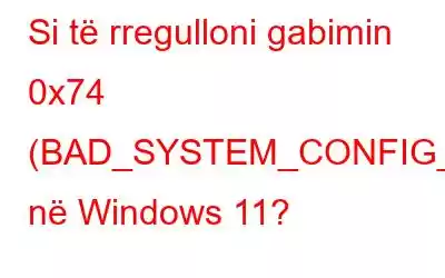 Si të rregulloni gabimin 0x74 (BAD_SYSTEM_CONFIG_INFO) në Windows 11?