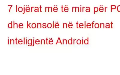 7 lojërat më të mira për PC dhe konsolë në telefonat inteligjentë Android