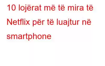 10 lojërat më të mira të Netflix për të luajtur në smartphone