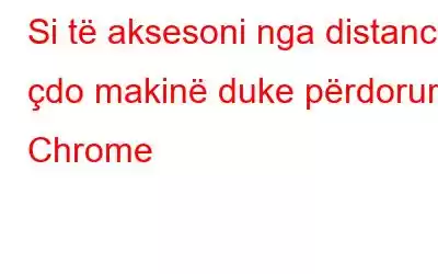 Si të aksesoni nga distanca çdo makinë duke përdorur Chrome