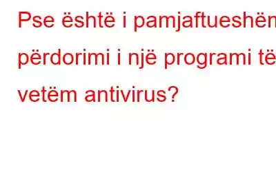 Pse është i pamjaftueshëm përdorimi i një programi të vetëm antivirus?