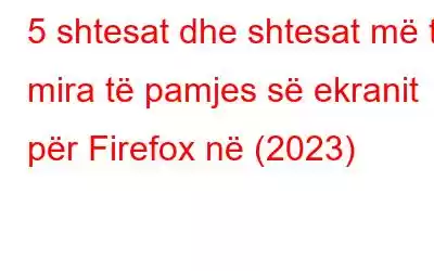 5 shtesat dhe shtesat më të mira të pamjes së ekranit për Firefox në (2023)