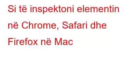 Si të inspektoni elementin në Chrome, Safari dhe Firefox në Mac