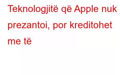 Teknologjitë që Apple nuk prezantoi, por kreditohet me të