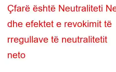 Çfarë është Neutraliteti Net dhe efektet e revokimit të rregullave të neutralitetit neto