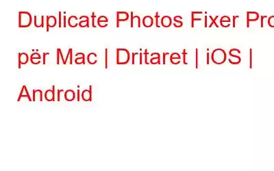 Duplicate Photos Fixer Pro për Mac | Dritaret | iOS | Android