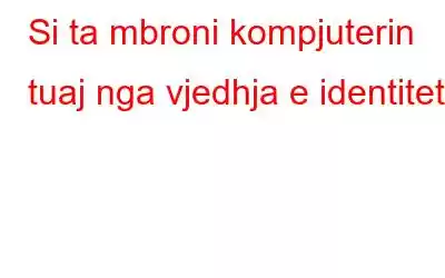 Si ta mbroni kompjuterin tuaj nga vjedhja e identitetit