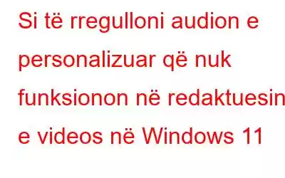 Si të rregulloni audion e personalizuar që nuk funksionon në redaktuesin e videos në Windows 11