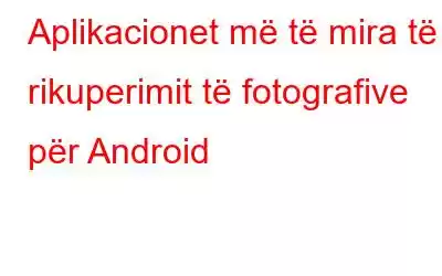 Aplikacionet më të mira të rikuperimit të fotografive për Android