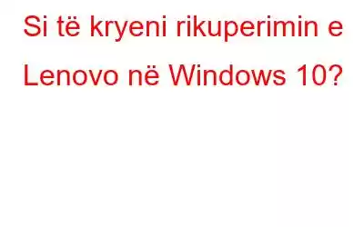 Si të kryeni rikuperimin e Lenovo në Windows 10?