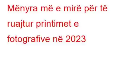 Mënyra më e mirë për të ruajtur printimet e fotografive në 2023