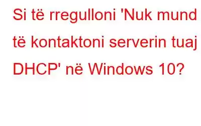 Si të rregulloni 'Nuk mund të kontaktoni serverin tuaj DHCP' në Windows 10?