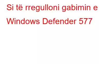 Si të rregulloni gabimin e Windows Defender 577