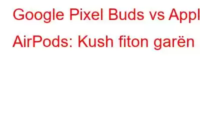 Google Pixel Buds vs Apple AirPods: Kush fiton garën