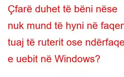 Çfarë duhet të bëni nëse nuk mund të hyni në faqen tuaj të ruterit ose ndërfaqen e uebit në Windows?