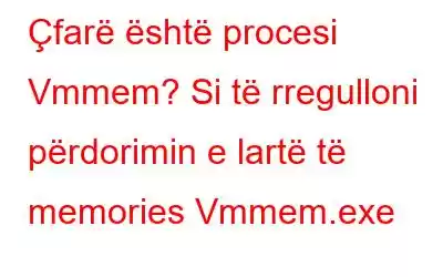 Çfarë është procesi Vmmem? Si të rregulloni përdorimin e lartë të memories Vmmem.exe