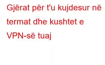 Gjërat për t'u kujdesur në termat dhe kushtet e VPN-së tuaj