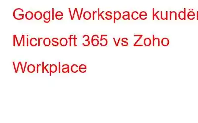 Google Workspace kundër Microsoft 365 vs Zoho Workplace