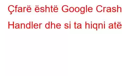 Çfarë është Google Crash Handler dhe si ta hiqni atë?