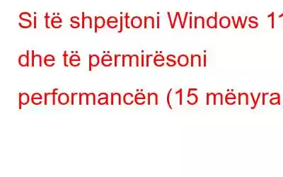 Si të shpejtoni Windows 11 dhe të përmirësoni performancën (15 mënyra)