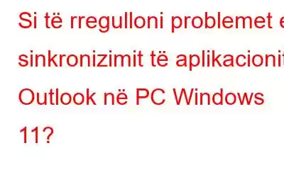 Si të rregulloni problemet e sinkronizimit të aplikacionit Outlook në PC Windows 11?