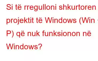 Si të rregulloni shkurtoren e projektit të Windows (Win + P) që nuk funksionon në Windows?