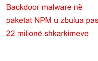 Backdoor malware në paketat NPM u zbulua pas 22 milionë shkarkimeve