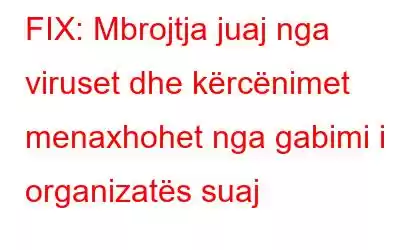 FIX: Mbrojtja juaj nga viruset dhe kërcënimet menaxhohet nga gabimi i organizatës suaj