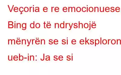 Veçoria e re emocionuese e Bing do të ndryshojë mënyrën se si e eksploroni ueb-in: Ja se si